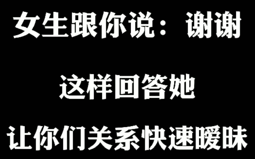 女生跟你说:谢谢,这样回答她,让你们关系快速暧昧哔哩哔哩bilibili