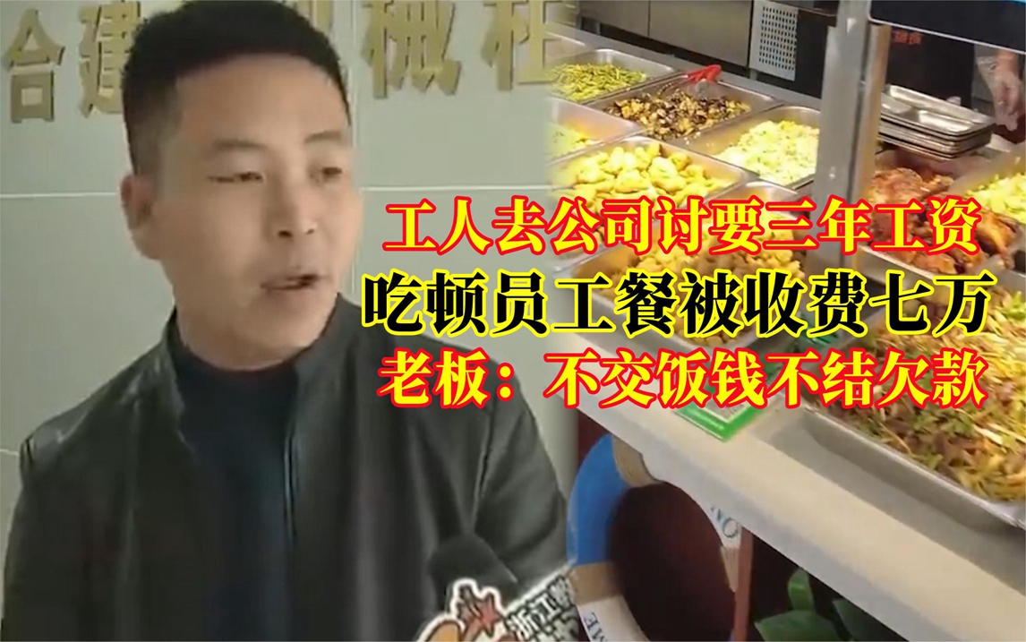 去公司讨要三年工资,吃顿员工餐被收七万,老板:不交钱不结欠款哔哩哔哩bilibili