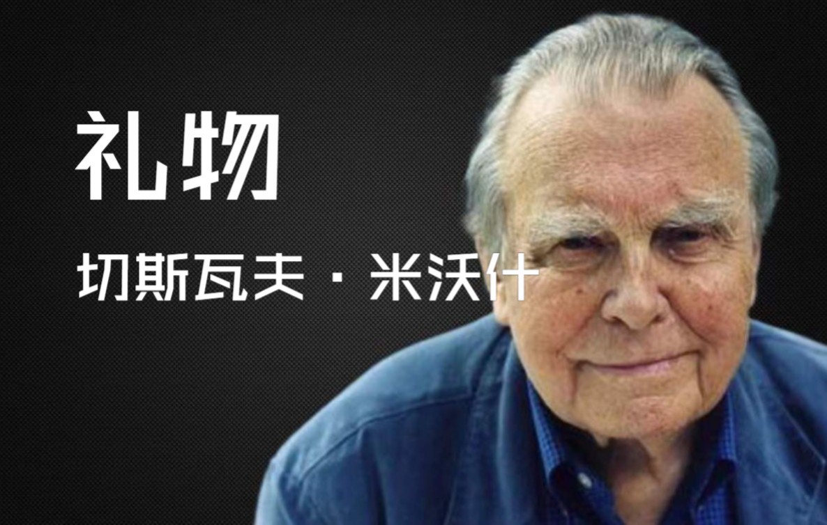 【读诗】:青年才俊、屠杀目击者、1980年诺奖得主的米沃什之《礼物》哔哩哔哩bilibili