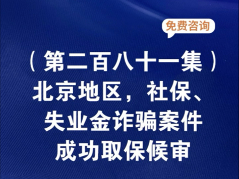 北京地区,社保、失业金诈骗案件,成功取保候审北京失业金诈骗案最新消息北京失业金诈骗案取保候审后还判吗北京失业金诈骗案单位法人处理结果北京失...