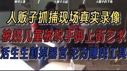 人贩子抓捕现场真实录像,被拐儿童被砍手脚上街乞求,活生生割掉器官沦为赚钱工具,揭露不为人知的秘密.哔哩哔哩bilibili