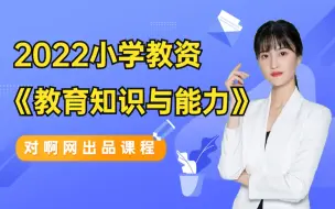 Download Video: 2022年对啊网小学教资科目二《教育知识与能力》精讲课程！