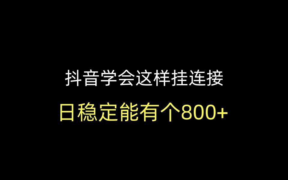 抖音学会这样挂连接,日稳定能有个800+哔哩哔哩bilibili