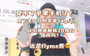 Download Video: 受不了用了半个月的苹果14pro，魅友决定以旧换新魅族20独白，说还是魅族好用