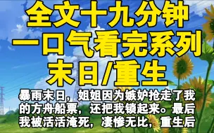 下载视频: 【全文已完结】暴雨末日，姐姐因为嫉妒抢走了我的方舟船票，还把我锁起来。最后我被活活淹死，凄惨无比，重生后我要让她尝尝相同的滋味