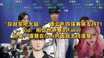 Télécharger la video: “你就笑吧大超！”德云色四强赛将支持T1，kid：相信世界赛的Faker，孙哥：潘慧在Gen对面就支持潘慧