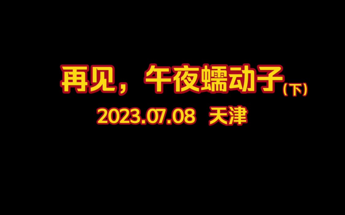 【再见,午夜蠕动子】2023.07.08天津ss全程(下) 自存哔哩哔哩bilibili