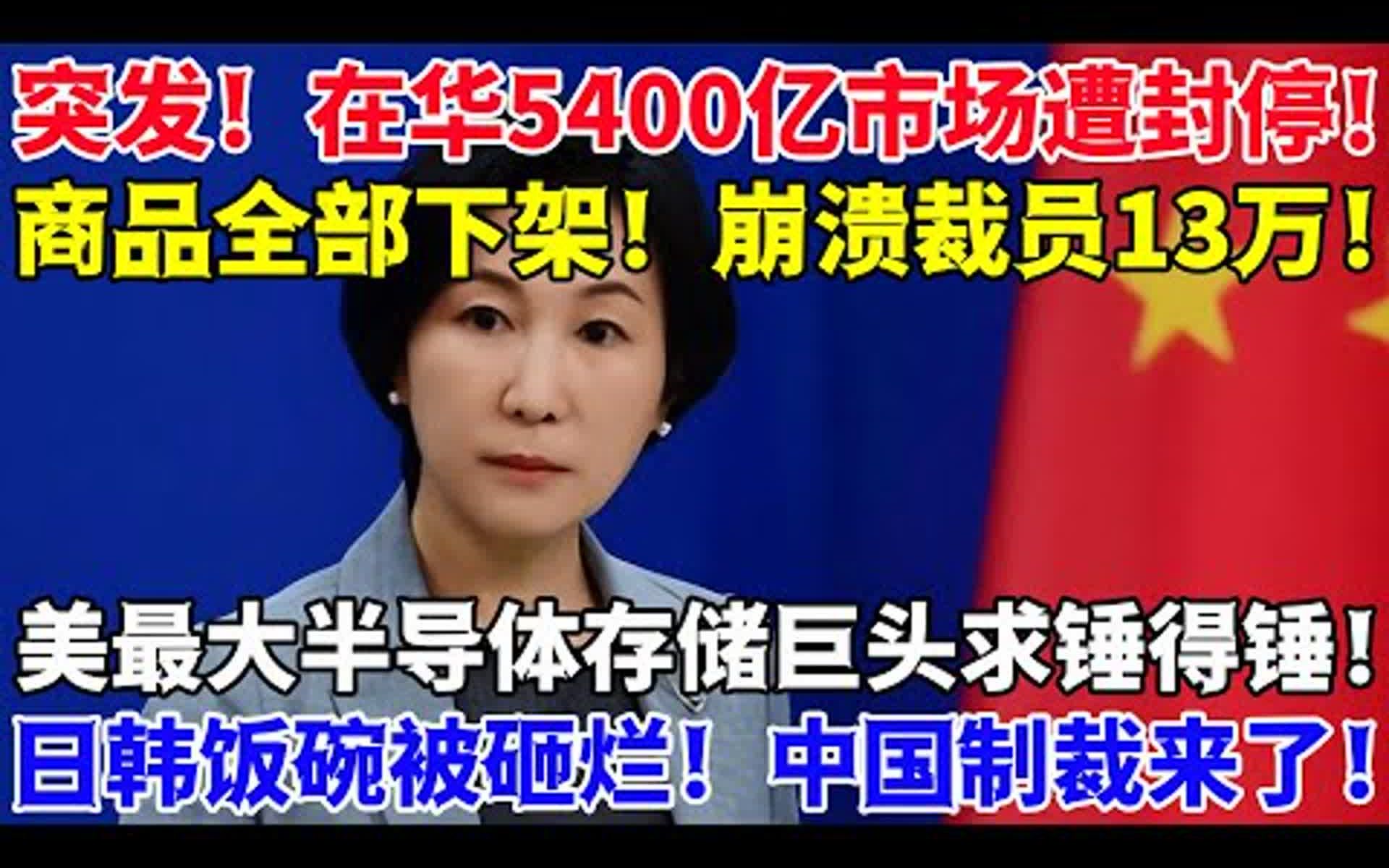 突发,在华5400亿市场遭封停,商品全部下架,崩溃裁员13万,美最大半导体存储巨头求锤得锤,日韩饭碗被砸烂,制裁来了哔哩哔哩bilibili