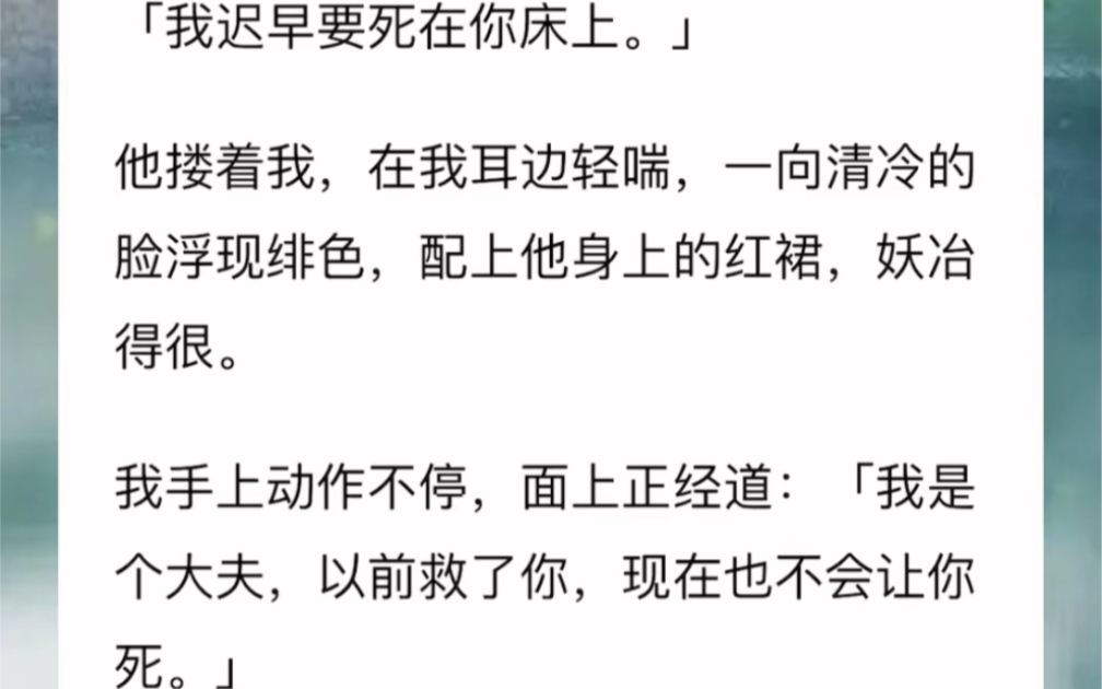 [图]「我迟早要死在你床上。」他搂着我在我耳边轻喘，一向清冷的脸浮现绯色，配上他身上的红裙妖冶得很。我手上动作不停面上正经道：我是个大夫以前救了你，现在也不会让你死。