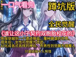 Download Video: 《谁让这小子契约双胞胎校花的》陈琛穿越到一个遗迹降临，魔种肆虐的世界。成年后，女性可觉醒为灵武，幻化成各式各样的神兵。而男性则觉醒为猎魔人，可佩戴灵武与魔种战斗