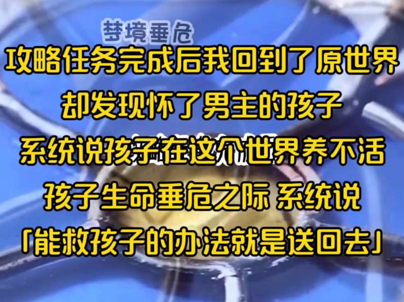 攻略任务完成后我回到了原世界,却发现怀了男主的孩子,系统说孩子在这个世界养不活,孩子生命垂危之际 系统说「能救孩子的办法就是送回去」哔哩哔...