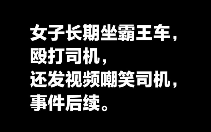 女子长期坐霸王车,殴打司机,还发视频嘲笑司机,事件后续.哔哩哔哩bilibili