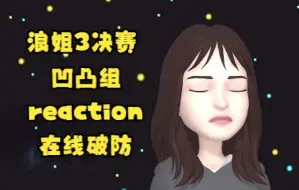 【浪姐3 | reaction】凹凸组决赛 反应视频（在线破防 流下猪泪 谁懂）