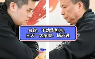 Download Video: 吕钦、于幼华坦言：王天一太厉害了，俩老头搞不过啊！#吕钦约战王天一 #王天一太厉害 #吕钦对话王天一