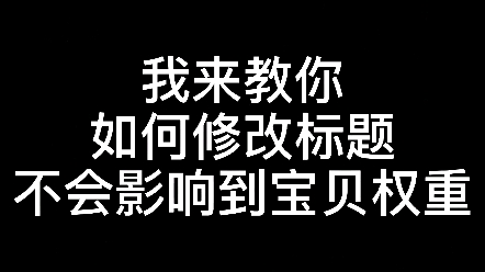 我来教你如何修改标题不会影响到宝贝的权重哔哩哔哩bilibili