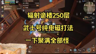 Tải video: 辐射诡楼250层武士号纯电磁打法，一下聚满全部怪，怪物等级全是？？？