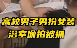 Tải video: 一天两起！高校男子男扮女装 混进女浴室偷拍被抓