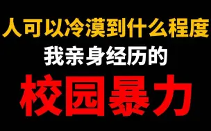 下载视频: 人能可怕到什么程度 我亲身经历的校园霸凌 校园暴力该如何避免？