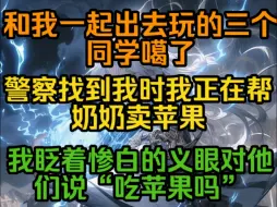 Download Video: 和我一起出去玩的同学嘎了，警察找到我时我正在帮奶奶卖苹果，我眨着惨白的义眼对他们说“吃苹果吗？”