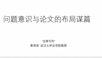 《法律论文写作与检索》 黄明涛老师 问题意识与论文的布局谋篇