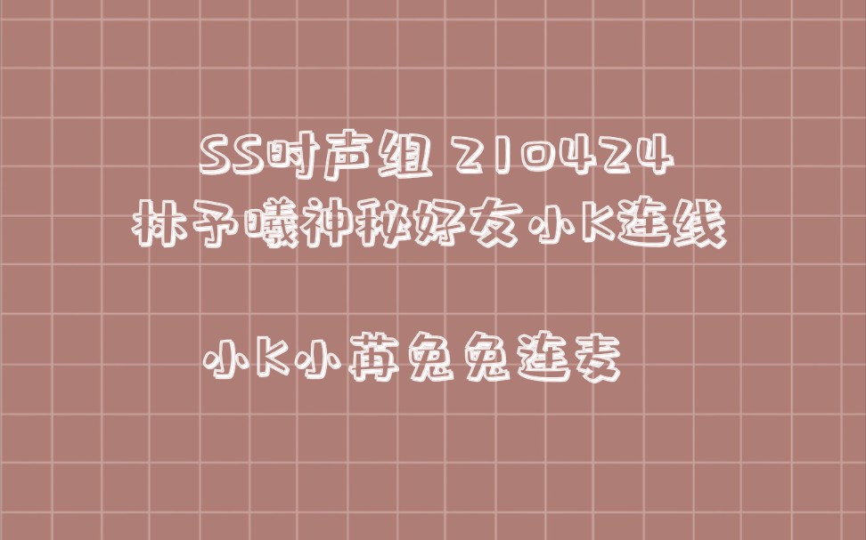 [图]小K很好 210424时声组直播 嘉宾林予曦神秘好友 小K小苒兔兔连麦 高冷作者cp