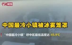 -45.9℃！“中国最冷小镇”被冰雾笼罩