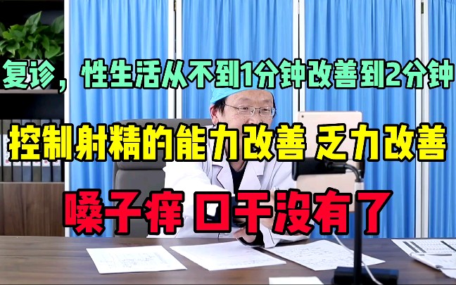 男科医生刘保兴复诊,x生活时间改善,控制射jing的能力改善,乏力改善,嗓子痒、口干没有了哔哩哔哩bilibili