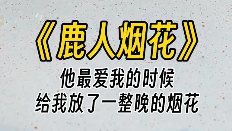 [图]【鹿人烟花】他最爱我的那一年，斥巨资在维多利亚港为我放了一场烟花。后来，他当着几百家媒体的面，携新欢高调出场。众人笑我成了下堂妇，问我还爱不爱他。