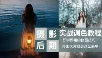 【实战调色教程】即学即用的修图技巧，修出大片就是这么简单！！