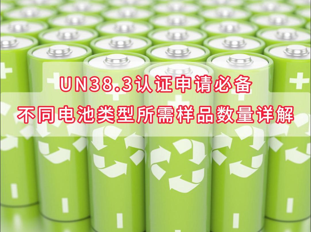 UN38.3认证申请必备:不同电池类型所需样品数量详解!哔哩哔哩bilibili