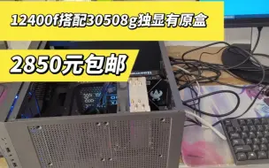 下载视频: 刚收到30508G的显卡，带原盒搭配12400f主机下来2850元包邮