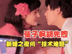 Download Video: 张子枫胡先煦新婚之夜问“技术难题”，小胡那嘴也有语无伦次的一天！