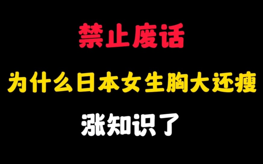 禁止废话:为什么日本女生胸大还瘦?涨知识了哔哩哔哩bilibili