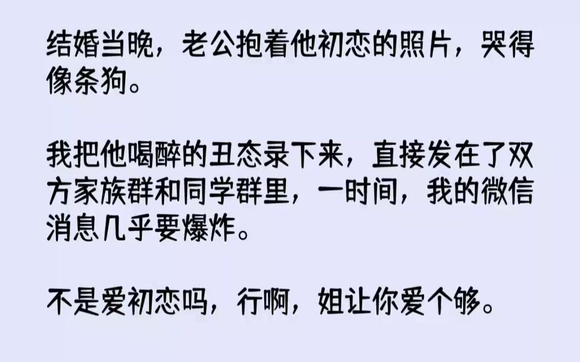 [图]【完结文】结婚当晚，老公抱着他初恋的照片，哭得像条狗。我把他喝醉的丑态录下来，直...