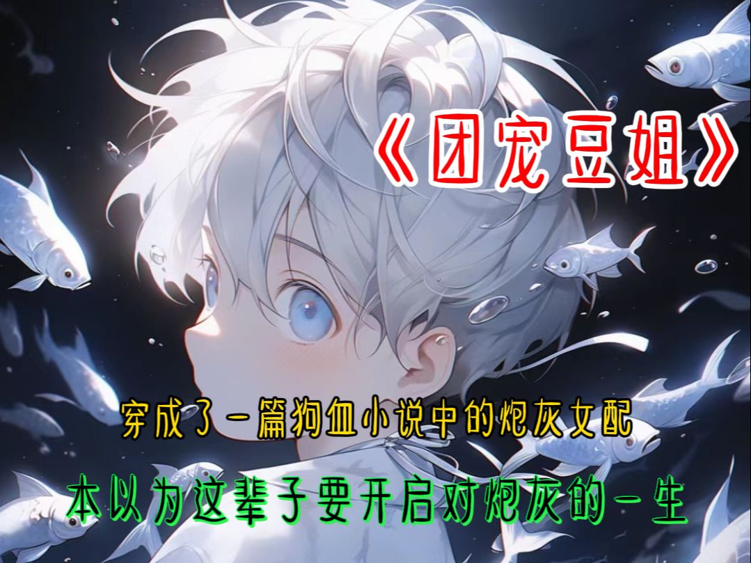 团宠豆姐,穿成了一篇狗血小说中的炮灰女配,本以为这辈子要开启对炮灰