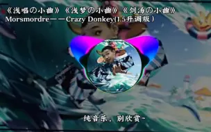 Download Video: 《剑汤の小曲》《浅唱の小曲》《浅梦の小曲》Morsmordre——Crazy Donkey(1.5升调版）