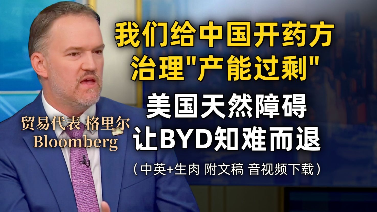 【Bloomberg 附文稿】美贸易代表格里尔专访：我们求中美贸易对等稳定不爆发～我们给中国"产能过剩"开药方～BYD进美国应知难而退 [中英-生肉]