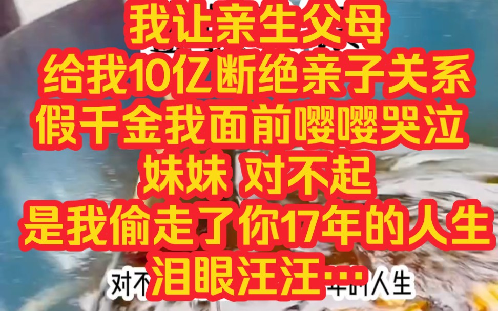 [图]我让亲生父母给我10亿断绝亲子关系 假千金我面前嘤嘤哭泣 妹妹 对不起是我偷走了你17年的人生 泪眼汪汪…