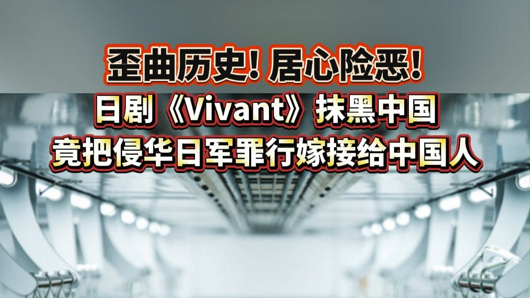 歪曲历史！居心险恶！日剧《Vivant》抹黑中国，竟把侵华日军罪行嫁接给中国人