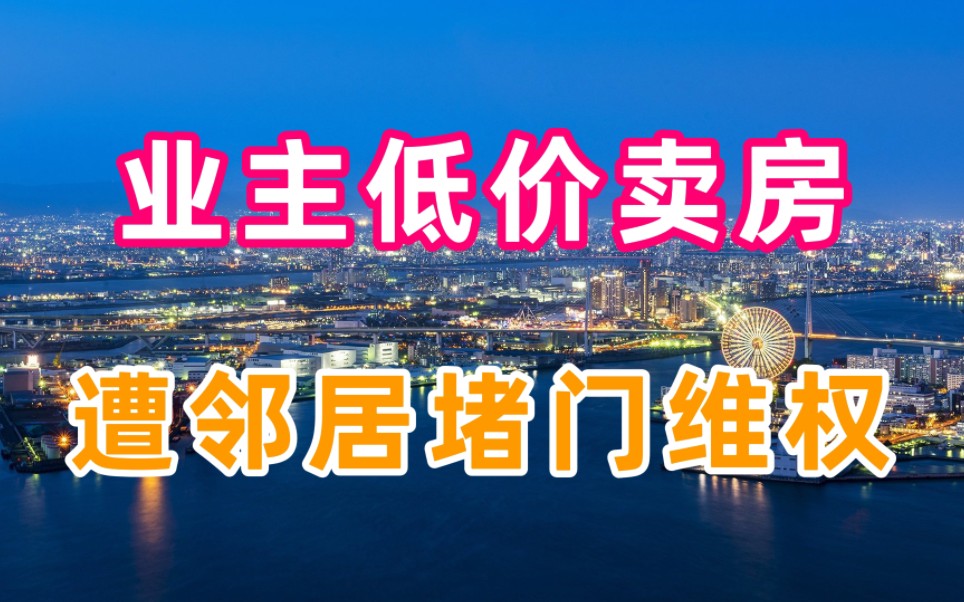 业主低价卖房,遭小区邻居堵门维权,楼市荒诞一幕出现了哔哩哔哩bilibili