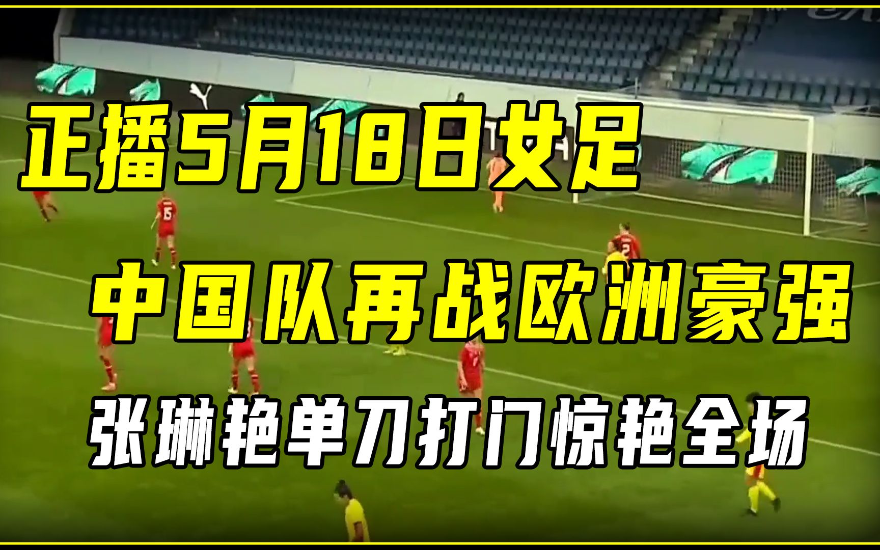 正播5月18日女足,中国队再战欧洲豪强,张琳艳单刀打门惊艳全场哔哩哔哩bilibili