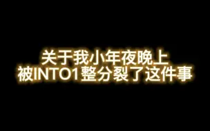 Download Video: 【INTO1】关于我在小年夜晚上被因兔万整分裂了这件事