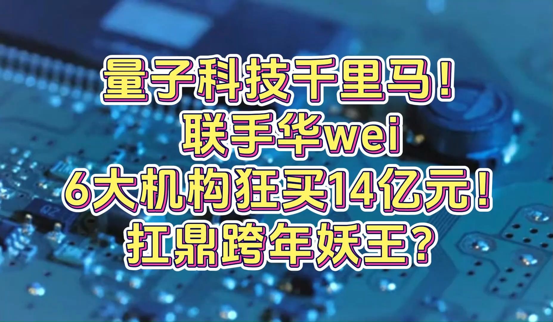 量子科技千里马!联手华wei,6大机构狂买14亿元!扛鼎跨年妖王?哔哩哔哩bilibili