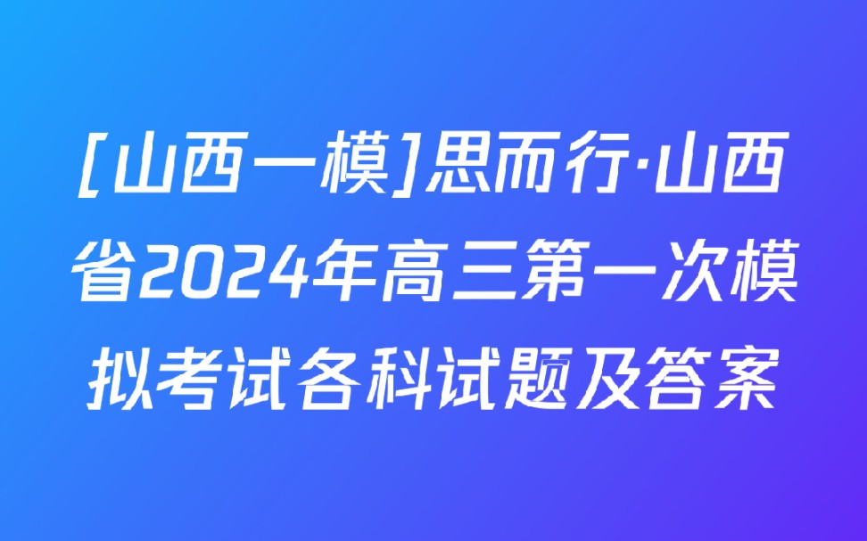 [山西一模]思而行ⷥ𑱨忧œ2024年高三第一次模拟考试各科试题及答案哔哩哔哩bilibili