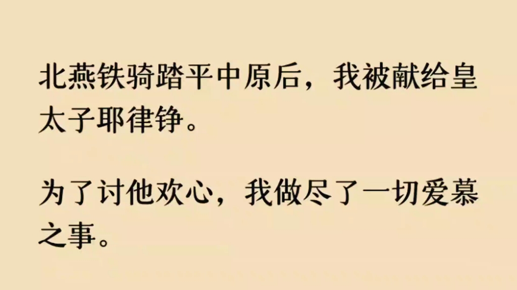 (虐恋)北燕铁骑踏平中原后,我被献给皇太子耶律铮,我做尽了一切爱慕之事.他允我承欢,却日日赐下避子汤.可后来,他却纠缠「给我生个孩子,我对...