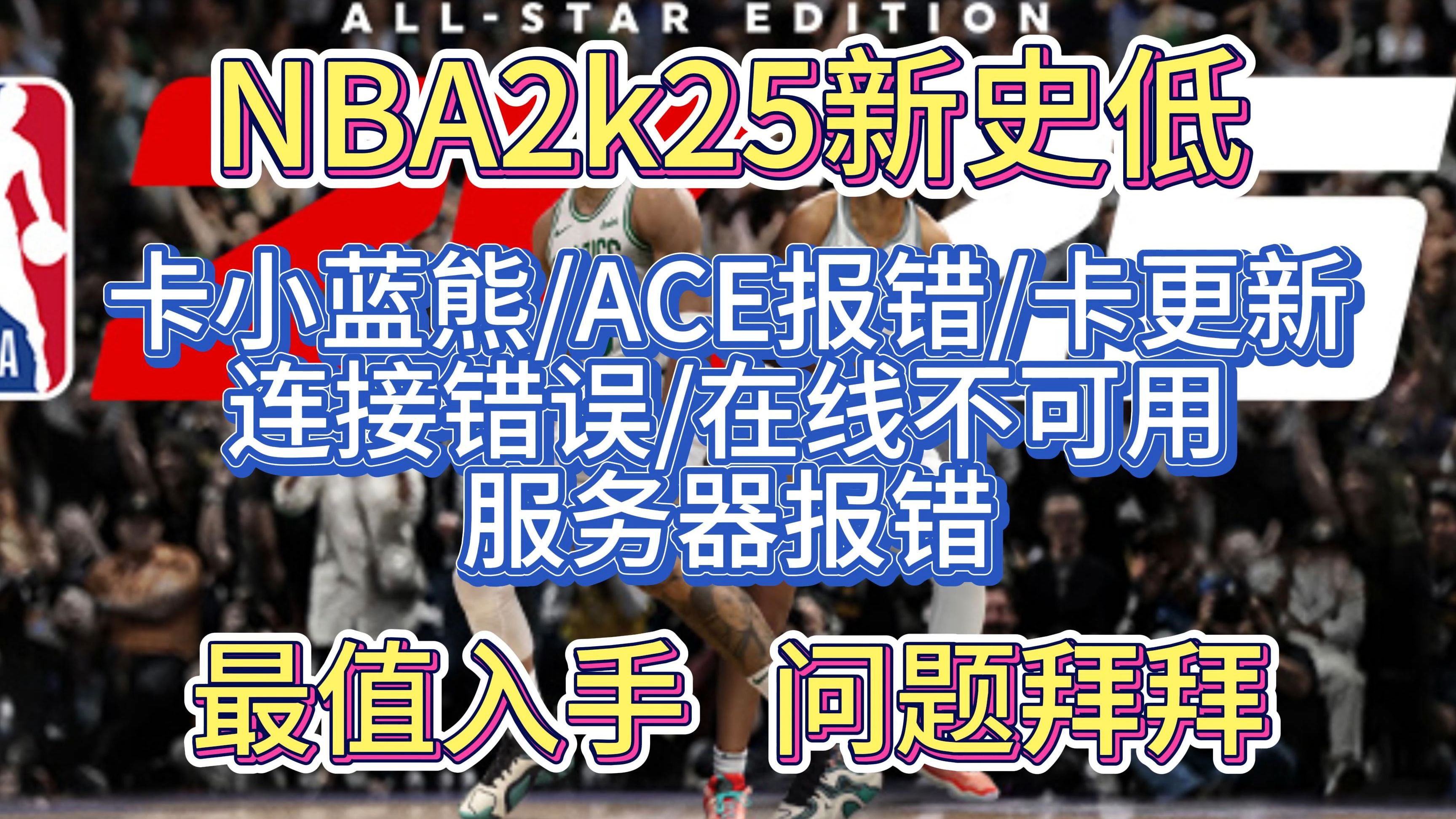【新史低】NBA2k25问题全解卡小蓝熊/ace/卡更新/在线不可用/连接失败/服务器报错