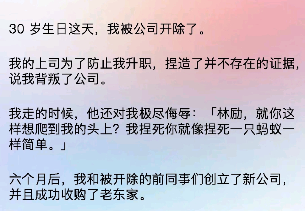 30岁生日这天我被公司开除了.我的上司为了防止我升职,捏造了并不存在的证据,说我背叛了公司.我走的时候,他还对我极尽侮辱:「林励,就你这样想...