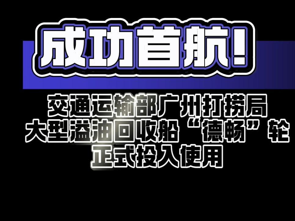 成功首航!交通运输部广州打捞局大型溢油回收船“德畅”轮正式投入使用哔哩哔哩bilibili