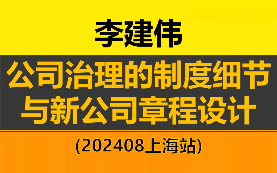 【2024最新完整版】李建伟 公司治理的制度细节与新公司章程设计上海站(202408上海)哔哩哔哩bilibili