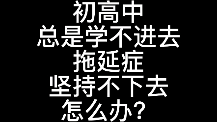 [图]初高中总是学不进去、拖延症、坚持不下去，怎么办？